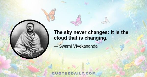 The sky never changes: it is the cloud that is changing.