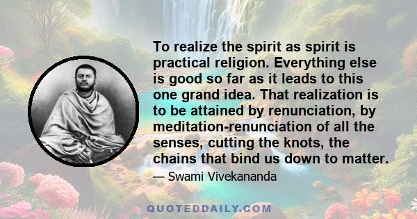 To realize the spirit as spirit is practical religion. Everything else is good so far as it leads to this one grand idea.