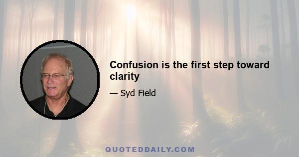 Confusion is the first step toward clarity