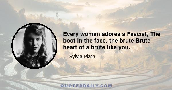 Every woman adores a Fascist, The boot in the face, the brute Brute heart of a brute like you.