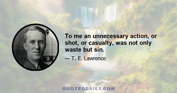 To me an unnecessary action, or shot, or casualty, was not only waste but sin.