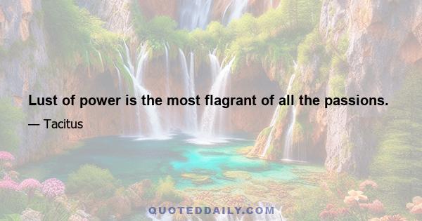 Lust of power is the most flagrant of all the passions.