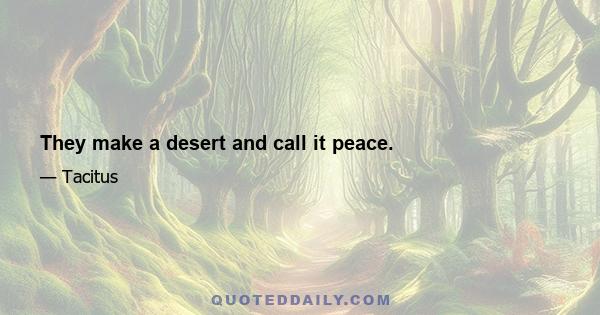 They make a desert and call it peace.
