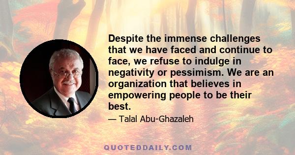 Despite the immense challenges that we have faced and continue to face, we refuse to indulge in negativity or pessimism. We are an organization that believes in empowering people to be their best.