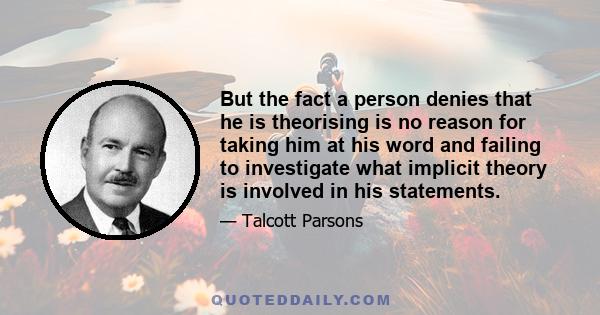 But the fact a person denies that he is theorising is no reason for taking him at his word and failing to investigate what implicit theory is involved in his statements.