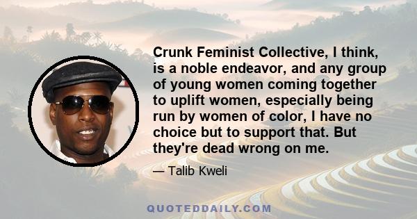 Crunk Feminist Collective, I think, is a noble endeavor, and any group of young women coming together to uplift women, especially being run by women of color, I have no choice but to support that. But they're dead wrong