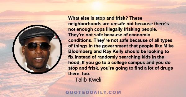 What else is stop and frisk? These neighborhoods are unsafe not because there's not enough cops illegally frisking people. They're not safe because of economic conditions. They're not safe because of all types of things