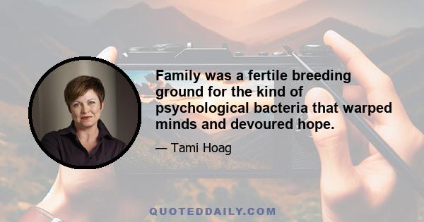 Family was a fertile breeding ground for the kind of psychological bacteria that warped minds and devoured hope.