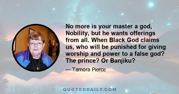 No more is your master a god, Nobility, but he wants offerings from all. When Black God claims us, who will be punished for giving worship and power to a false god? The prince? Or Banjiku?