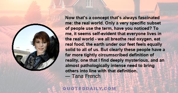 Now that's a concept that's always fascinated me: the real world. Only a very specific subset of people use the term, have you noticed? To me, it seems self-evident that everyone lives in the real world - we all breathe