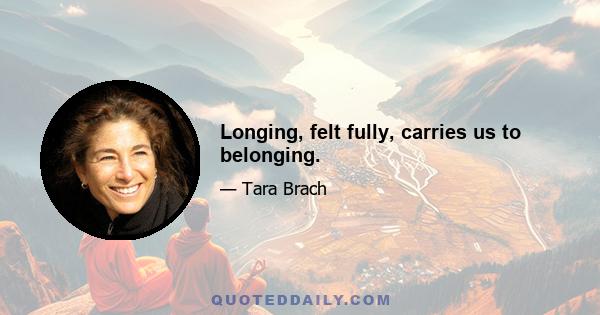 Longing, felt fully, carries us to belonging.