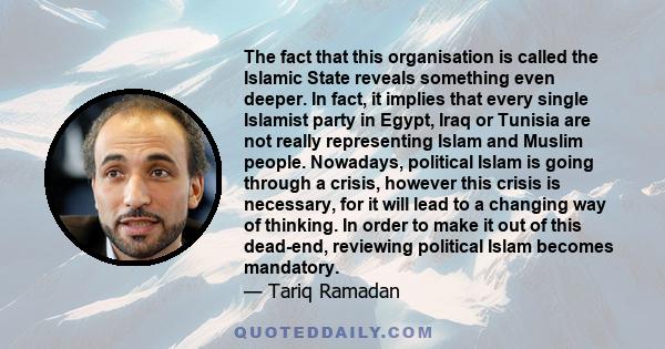 The fact that this organisation is called the Islamic State reveals something even deeper. In fact, it implies that every single Islamist party in Egypt, Iraq or Tunisia are not really representing Islam and Muslim