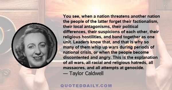 You see, when a nation threatens another nation the people of the latter forget their factionalism, their local antagonisms, their political differences, their suspicions of each other, their religious hostilities, and