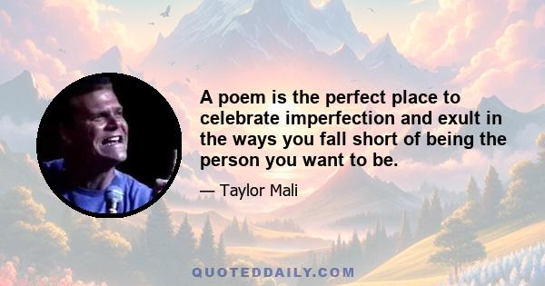 A poem is the perfect place to celebrate imperfection and exult in the ways you fall short of being the person you want to be.