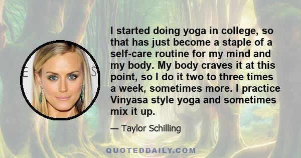I started doing yoga in college, so that has just become a staple of a self-care routine for my mind and my body. My body craves it at this point, so I do it two to three times a week, sometimes more. I practice Vinyasa