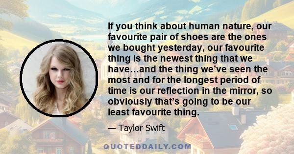If you think about human nature, our favourite pair of shoes are the ones we bought yesterday, our favourite thing is the newest thing that we have…and the thing we’ve seen the most and for the longest period of time is