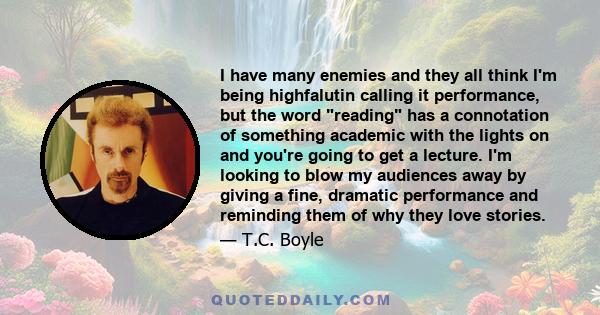 I have many enemies and they all think I'm being highfalutin calling it performance, but the word reading has a connotation of something academic with the lights on and you're going to get a lecture. I'm looking to blow