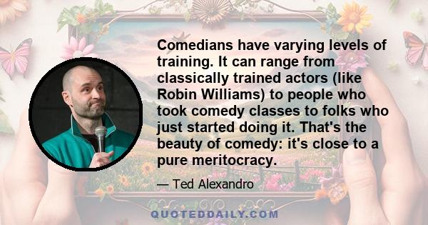 Comedians have varying levels of training. It can range from classically trained actors (like Robin Williams) to people who took comedy classes to folks who just started doing it. That's the beauty of comedy: it's close
