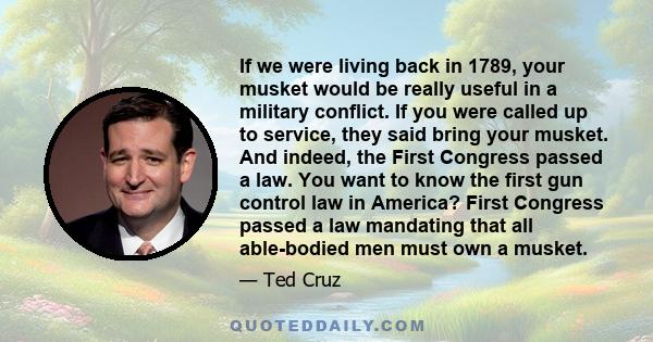 If we were living back in 1789, your musket would be really useful in a military conflict. If you were called up to service, they said bring your musket. And indeed, the First Congress passed a law. You want to know the