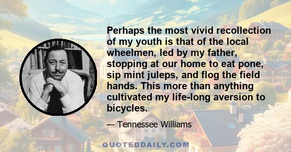 Perhaps the most vivid recollection of my youth is that of the local wheelmen, led by my father, stopping at our home to eat pone, sip mint juleps, and flog the field hands. This more than anything cultivated my