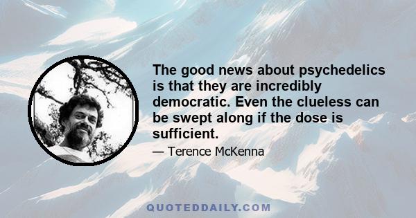 The good news about psychedelics is that they are incredibly democratic. Even the clueless can be swept along if the dose is sufficient.