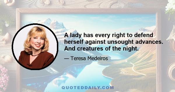 A lady has every right to defend herself against unsought advances. And creatures of the night.