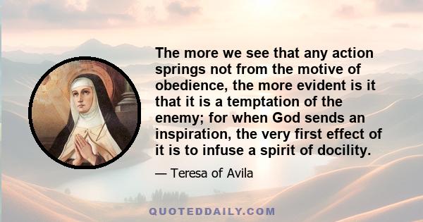 The more we see that any action springs not from the motive of obedience, the more evident is it that it is a temptation of the enemy; for when God sends an inspiration, the very first effect of it is to infuse a spirit