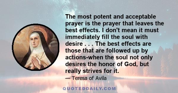The most potent and acceptable prayer is the prayer that leaves the best effects. I don't mean it must immediately fill the soul with desire . . . The best effects are those that are followed up by actions-when the soul