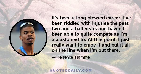It's been a long blessed career. I've been riddled with injuries the past two and a half years and haven't been able to quite compete as I'm accustomed to. At this point, I just really want to enjoy it and put it all on