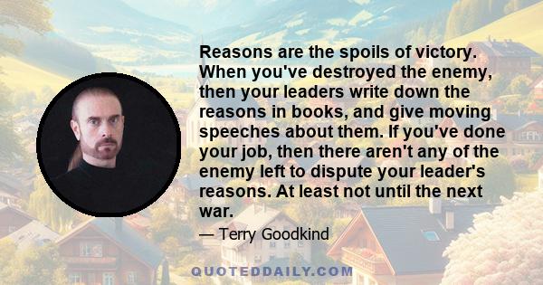 Reasons are the spoils of victory. When you've destroyed the enemy, then your leaders write down the reasons in books, and give moving speeches about them. If you've done your job, then there aren't any of the enemy