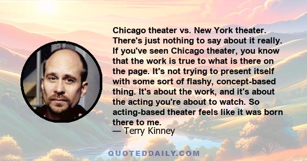 Chicago theater vs. New York theater. There's just nothing to say about it really. If you've seen Chicago theater, you know that the work is true to what is there on the page. It's not trying to present itself with some