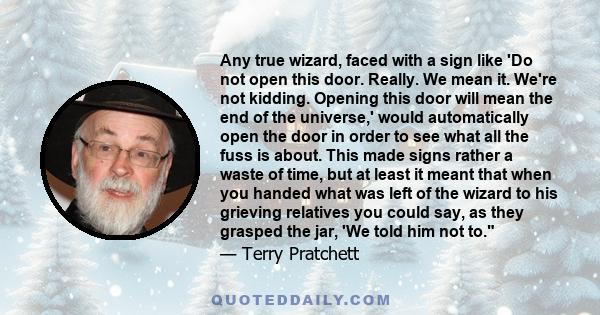 Any true wizard, faced with a sign like 'Do not open this door. Really. We mean it. We're not kidding. Opening this door will mean the end of the universe,' would automatically open the door in order to see what all the