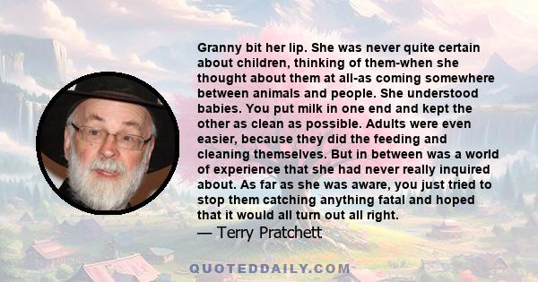 Granny bit her lip. She was never quite certain about children, thinking of them-when she thought about them at all-as coming somewhere between animals and people. She understood babies. You put milk in one end and kept