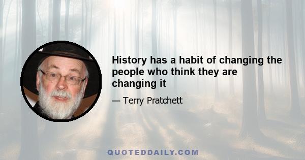 History has a habit of changing the people who think they are changing it