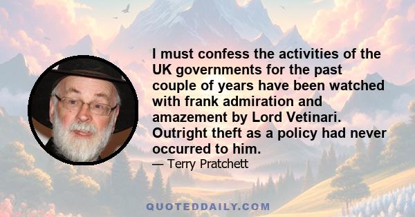 I must confess the activities of the UK governments for the past couple of years have been watched with frank admiration and amazement by Lord Vetinari. Outright theft as a policy had never occurred to him.