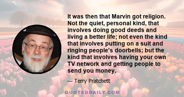 It was then that Marvin got religion. Not the quiet, personal kind, that involves doing good deeds and living a better life; not even the kind that involves putting on a suit and ringing people's doorbells; but the kind