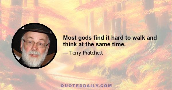 Most gods find it hard to walk and think at the same time.
