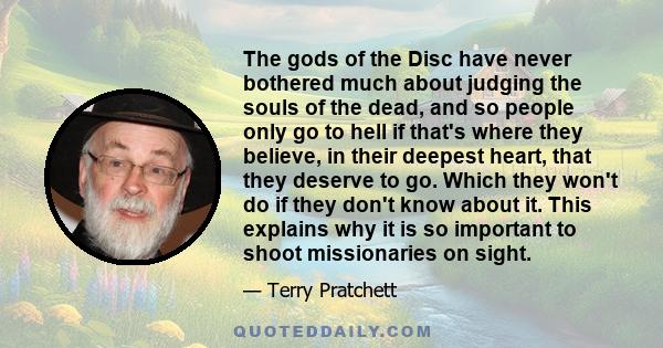 The gods of the Disc have never bothered much about judging the souls of the dead, and so people only go to hell if that's where they believe, in their deepest heart, that they deserve to go. Which they won't do if they