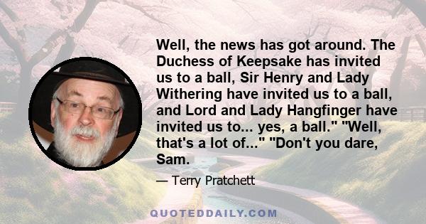 Well, the news has got around. The Duchess of Keepsake has invited us to a ball, Sir Henry and Lady Withering have invited us to a ball, and Lord and Lady Hangfinger have invited us to... yes, a ball. Well, that's a lot