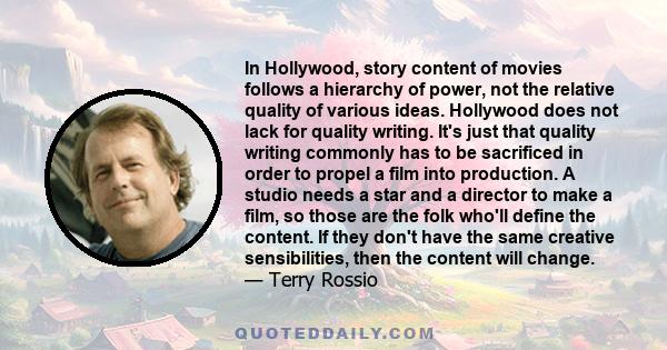 In Hollywood, story content of movies follows a hierarchy of power, not the relative quality of various ideas. Hollywood does not lack for quality writing. It's just that quality writing commonly has to be sacrificed in