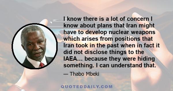 I know there is a lot of concern I know about plans that Iran might have to develop nuclear weapons which arises from positions that Iran took in the past when in fact it did not disclose things to the IAEA… because