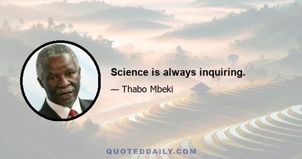 Science is always inquiring.