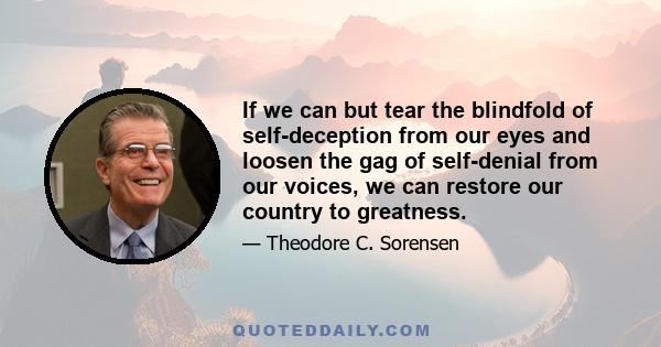 If we can but tear the blindfold of self-deception from our eyes and loosen the gag of self-denial from our voices, we can restore our country to greatness.