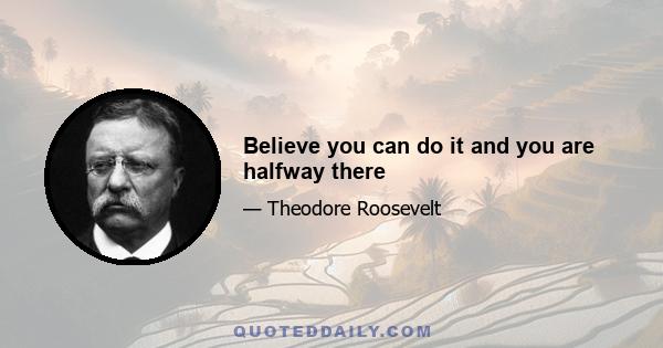 Believe you can do it and you are halfway there