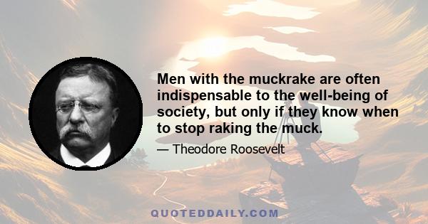 Men with the muckrake are often indispensable to the well-being of society, but only if they know when to stop raking the muck.