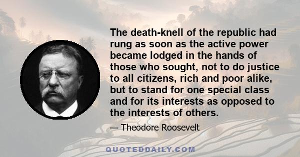 The death-knell of the republic had rung as soon as the active power became lodged in the hands of those who sought, not to do justice to all citizens, rich and poor alike, but to stand for one special class and for its