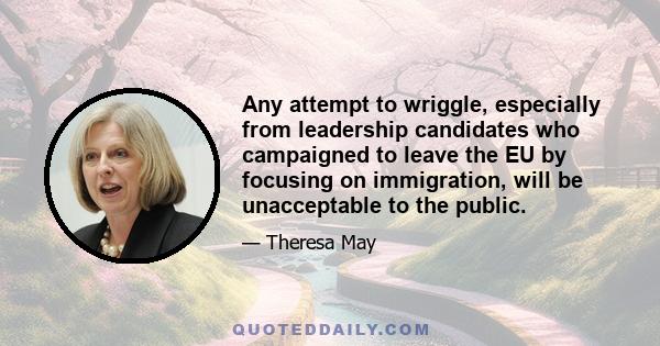Any attempt to wriggle, especially from leadership candidates who campaigned to leave the EU by focusing on immigration, will be unacceptable to the public.