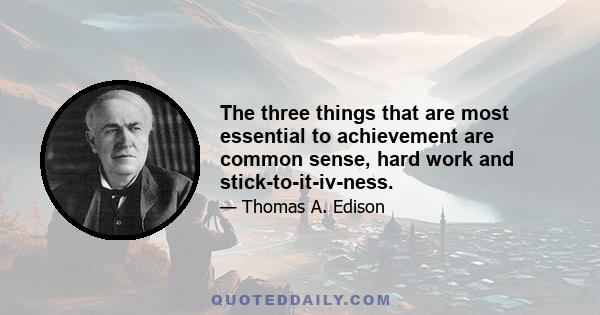 The three things that are most essential to achievement are common sense, hard work and stick-to-it-iv-ness... Unfortunately, many of life's failures are experienced by people who did not realize how close they were to