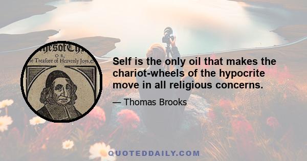 Self is the only oil that makes the chariot-wheels of the hypocrite move in all religious concerns.