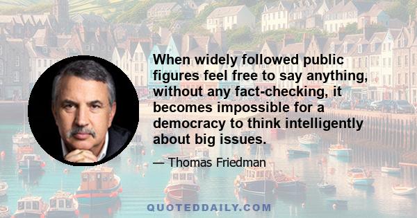 When widely followed public figures feel free to say anything, without any fact-checking, it becomes impossible for a democracy to think intelligently about big issues.